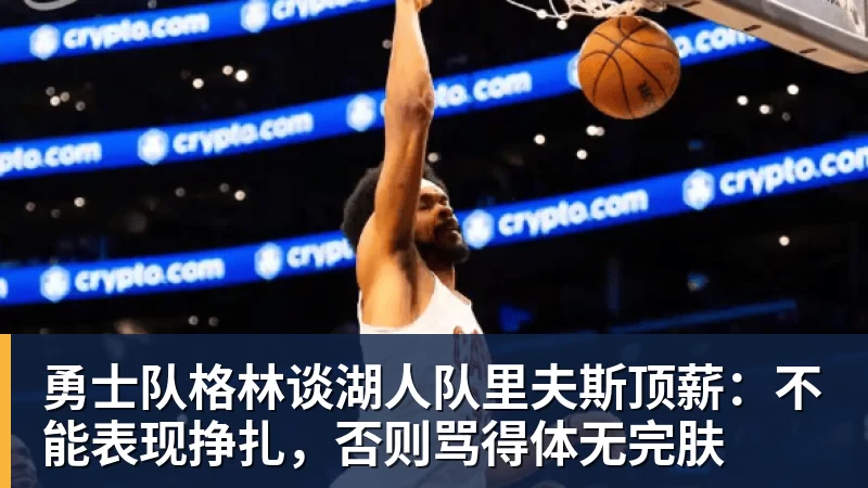 开运体育勇士队格林谈湖人队里夫斯顶薪：不能表现挣扎，否则骂得体无完肤