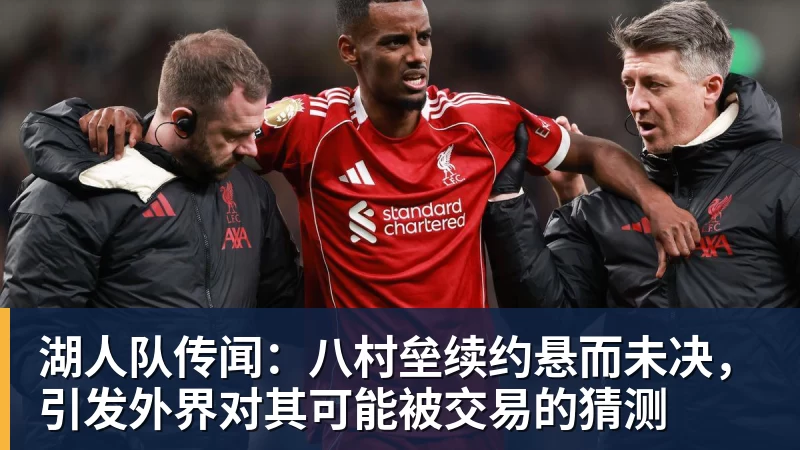 湖人队传闻:八村垒续约悬而未决,引发外界对其可能被交易的猜测