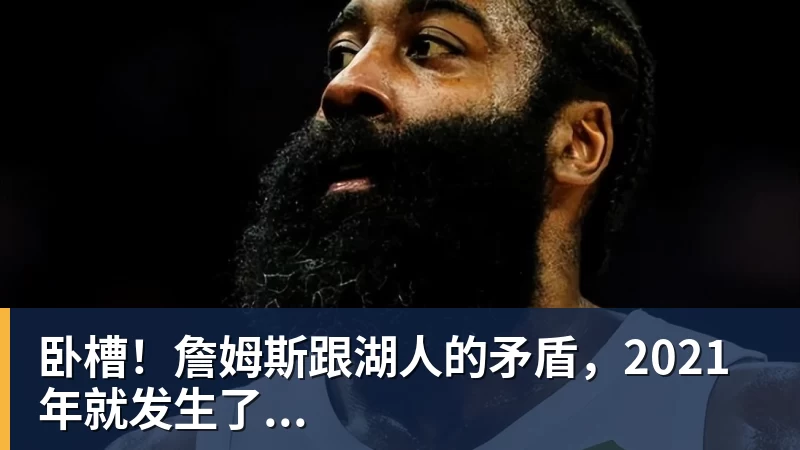 开运体育卧槽!詹姆斯跟湖人的矛盾,2021年就发生了...