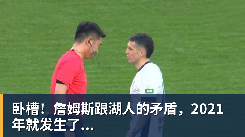 开运体育卧槽！詹姆斯跟湖人的矛盾，2021年就发生了...