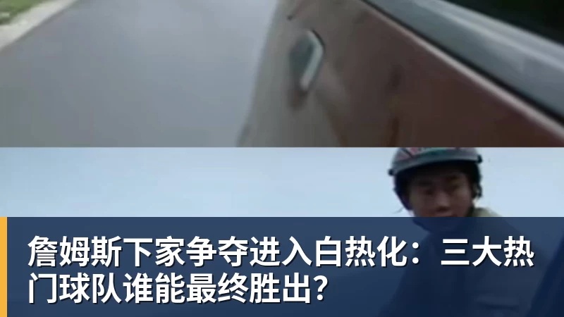 开运体育詹姆斯下家争夺进入白热化：三大热门球队谁能最终胜出？