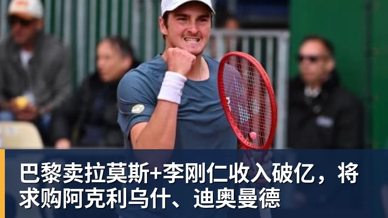 开运体育巴黎卖拉莫斯+李刚仁收入破亿,将求购阿克利乌什、迪奥曼德