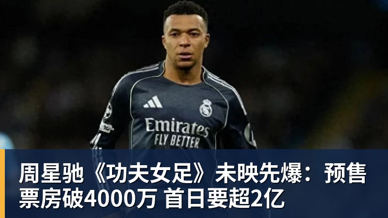 开运体育周星驰《功夫女足》未映先爆：预售票房破4000万 首日要超2亿