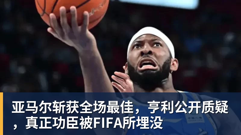 开运体育亚马尔斩获全场最佳,亨利公开质疑,真正功臣被FIFA所埋没