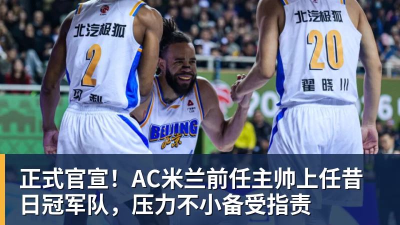 开运体育正式官宣！AC米兰前任主帅上任昔日冠军队，压力不小备受指责