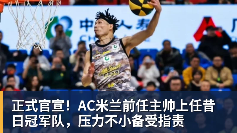 开运体育正式官宣!AC米兰前任主帅上任昔日冠军队,压力不小备受指责