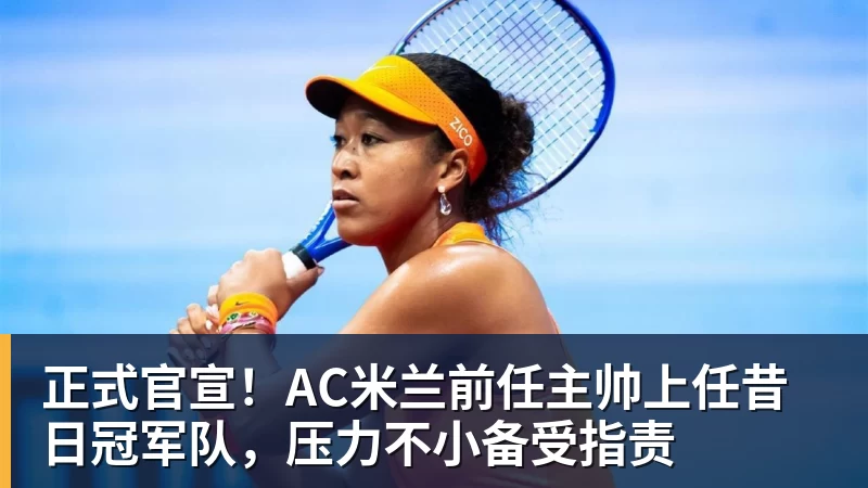 开运体育正式官宣!AC米兰前任主帅上任昔日冠军队,压力不小备受指责