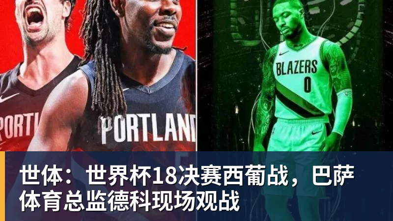 开运体育世体:世界杯18决赛西葡战,巴萨体育总监德科现场观战