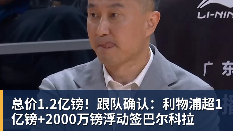 开运体育总价1.2亿镑！跟队确认：利物浦超1亿镑+2000万镑浮动签巴尔科拉