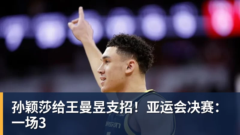 开运体育孙颖莎给王曼昱支招!亚运会决赛:一场3