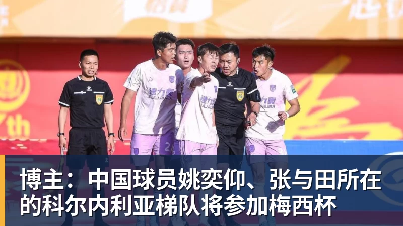 开运体育博主：中国球员姚奕仰、张与田所在的科尔内利亚梯队将参加梅西杯